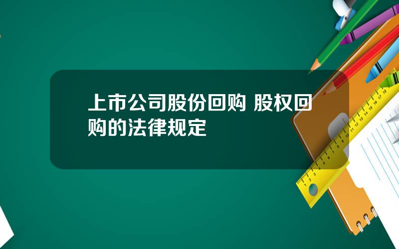 上市公司股份回购 股权回购的法律规定